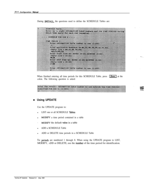 Page 27120-4 Configuration h4anual
During INSTALL, the questions used to define the SCHEDULE Tables are:
When finished entering all time periods for this SCHEDULE Table, press 
-1 at the
colon. The following question is asked:
n Using UPDATE
Use the UPDATE program to:l
LIST one or all SCHEDULE ‘Gblesl
MODII?’ a time period contained in a table.
MODIPl the default value in a table
l
ADD a SCHEDULE Tablel
ADD or DELETE time periods in a SCHEDULE Table
Tie 
pericds are numbered 1 through 8. When using the UPDATE...