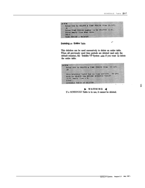 Page 274SCHEDULE Table 22-7
Deleting an Entke Table
This deletion can be used successively to delete an entire table.
When 
all previously used time periods are deleted (and only the
default remains), the 
lbshiba VP System asks if you want to delete
the entire table.
b WARNING 4
If a SCHEDUlE Table is in use, it cannot be deleted. 