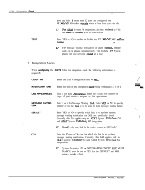 Page 289TEST 21-l 0Configuration Mamat-
ports are idle.lf more than 32 ports are configured, the
VP 
3lXldVP 300 makes outcalls when at least four ports are idle..
VFor AT&T System 75 integrations, all ports defmed as YESare 
used for outcalls, with no restrictions
Enter YES or NO to enable or disable the VP 3OOs/VP 300’s selftest
rOUthe.I-
VFor message waiting notification or alarm outcalls, multiple
calls cm be placed simultaneously. The Toshiba 
VP System
places only one network 
outcall at a time.n...