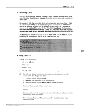 Page 292SLOTSTable 21-13-
n Reserving a Slot
Reserving a slot for later use, when the cnstomeis future expansion needs are known at the
time of the initial 
instalktion, can eliminate the need to physically move cards when the new
cardisadded.
Fbr example, if eight line cards (slots Al-As) and two integration cards (slots A9 and AlO)
are to be installed 
i&ally, but the au&omer’s expansion needs indicate an additkmal line
card and an additional integration card are needed in the near future., slot 
A!J should...