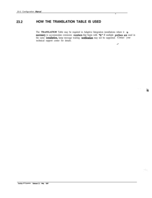 Page 33223-2 Configuration Marwal-
23.2HOW THE TRANSLATION TABLE IS USED
The TFtANSI.ATION Table may be required in Adaptive Integration installations where it is
necessq to accommodate extension numtxxs that begin with “0.” If multiple prefpes arc: used in
the same 
instalbtion, lamp message waiting notikation may not be supported.Contact your
technical support center for details.
Toshiba w s)ntorrawbaM5.3 May. 1891 