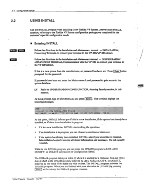 Page 432-4 CoRfiglJl-aion h&lnual 
2.2 USING INSTALL 
U~~e~~w~~~ganewT~~~ern.~~~~~ 
question, 
referring to the Te VP System confiition package you mmpleted for the 
customefs~~nfigurahn~ 
B Entering 1NSTALL ,*- 
FollowthedireUionsintheI?asfaUaZ&xzandM fzianmue manual - INSTXLLATlON, 
Conntig Tw to connect your terminal to the VP 3CWVP 300 cabmet. 
Follow the directions in the hs&krh and Mahmance manual 
- CONFIGURATION ; 
~7 f 
; 
APPwxl-I0Ns-ERMIu& Communication with the VP XXI, to connect your 
terminal to...