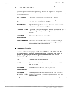 Page 123PEPORTS 
5-25 
i 
- _ Individual Port Statistics 
Information in this section includes-the number of incoming and outgoing calls ior each port. 
the number of seconds each port 
WBS busy, and the number of seconds each port was bus! 
because it failed selftest. . 
PORT NUMBER The number associated with each port in the PORTS Table. 
cos The Class of Service assigned to each port. 
INCOMING CALLS [Pegs 5 I-581 The number of incoming calls to each port for the pxiod 
of time shown in the header of the...