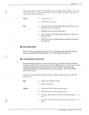 Page 14HARDW>:;IE 
l-5 
> 
_. _ 
n Hard Disk (HD) 
There are no straps or jumpers to be changed to select the different input ranges. The power 
switch. IEC connector. and fuse are built into the power supply. The power supply ha- two 
LEDs with the following functions: 
Green . 
. 
Red . 
. 
. 
. 
If ON, power is on. 
If OFF, there is no power. 
ON during power up BOOT ROM diagnostic f&ting or u-hen 
hardware errors have occurred. 
Flashing slowly during auto-baud detect. 
If the red LED is ON during normal...