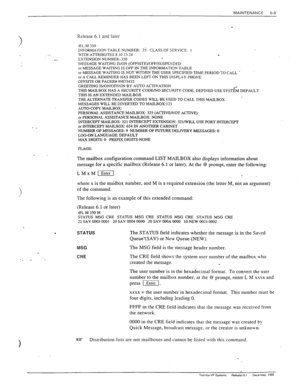 Page 142MAINTENANCE 
6-9 
h Release 6.1 and later 
. ..1 @L M 350 INFORMATION TABLE NUMBER: 25 CLASS OF SERVICE: 1 
.- 
.- WITH ATTRIBUTES 8 10 13 24 
. 
EXTENSION NUMBER:..350 
MESSP;GE WAITING IS/ON (OFFSITE)/OFF/SUSPEKDED 
or MESSAGE WAITING IS OFF IN THE INFORMATIOIN TABLE 
or MESSAGE WAITING IS NOT WITHIN THE USER SPECIFIED TI,ME PERIOD TO CALL ’ 
or A CALL REMINDER HAS BEEN LEFT ON THIS DISPLAY PHOlUE 
OFFSITE OR PAGER# 99875432 
GREETING IS/ON/OFF/ON BY AUTO ACTIVATION 
.‘- 
THIS MAILBOX HAS A SECURITY...