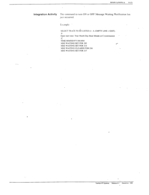 Page 158MAIN I tNANLt 
6-25 
Integration Activity The command to turn ON or OFF Slessage Waiting Notification has 
just occurred. 
SELECT TRACE TO B’E LISTED (1 - 6. EMPTY LINE = EXIT). 
16 
Enter start time: Year Month Day Hour hlinute or C (continuous) 
’ 
TI?.fE MM/DDNY HH:Mhl 
>lSG WAITING SET FOR 202 
l *- 
&lSG WXITIKG SET FOR 211 
\lSG WXITIlVG CLEARED FOR 2 16 
MSG WXITIKG SET FOR 217 
. 
. 
. . 
Toshiba VP Systems 
Release 6.1 Decemtir. 1992  