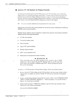 Page 2107-16 Installation and Maintenance Manual . . 
n Archive VP 100 System to Floppy Diskette 
All information backed up for eacli VP 100 stored on the CAT hard disk can be archived to 
. floppy diskerrs by using the procedure shown beloiv. Systems must be backed up to the CAT 
hard disk then archived to floppy diskette to produce a copy of critical system information. 
Systems should be archived to floppy diskette before deleting a system from the CAT hard disk 
drive. Refer to the CAT Hard Disk Drive...