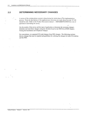 Page 222-4 installation and Maintenance Manual 
2.2 DETERMINING NECESSARY CHANGES 
) 
A survey of the existing phone system. is done durin, 
0 the initial phase of the implementation .- process. From the descriptions of the application(s), decisions are made about how_the VP 100 
should be used. Refer to the Product Description manual - IMPLEMENTATION for a list of 
questions to ask during the survey. 
Use the results of the survey and the type of application to determine the necessary changti. 
Schedule and...