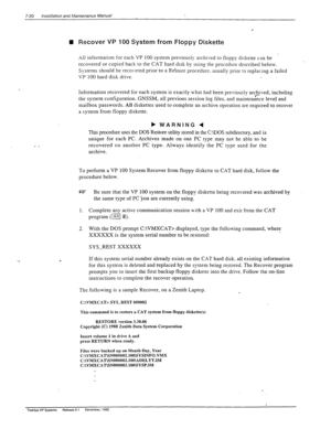 Page 2147-20 Installation and hlaintenance Manual . . 
n Recover VP 100 System from Floppy Diskette 
All information for each VP 100 system previousl!. archived to floppy diskette can be 
recovered or copied back to the CAT hard disk by using the procedure described below. 
Systems should be recovered priorto a Re’store procedure. usually prior to replacing a failed 
VP 100 hard disk drive. 
Information recovered for each system is exactly what had been previously arc&ived, including 
the system configuration....