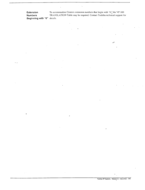 Page 286- _ 
-. 
Extension To accommodate Centrex extension numbers that begin with *.O,y the VP 100 
Numbers TRANSLATION Table may be required. Contact Toshiba technical support for 
Beginning with “0” details. 
. 
. 
. 
Toshiba VP Systems Release 6.1 December. 1992  