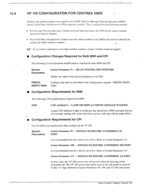 Page 28810.4 VP 100 CONFIGURATION FOR CENTREX SMDI 
Mailbox and station numbers must match in the USER Table for Message Waiting Indication (MWI) 
and/or Called Party Idenrificarion (CPI) to operate correctly. This is required for the following reasons: 
l For Message Waiting Indication. Centrex activates-and deactivates the XLIWI for the station number 
associated with rhe mailbox. 
l For Called Party Identification. Centrex uses the station number in the SMDI call record to identify the 
. . . 
camnp and...