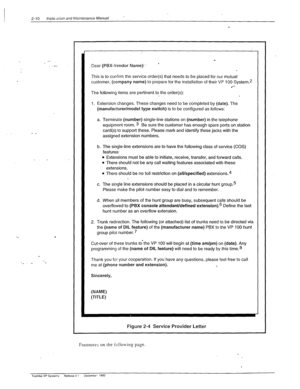 Page 302-10 lnstaJ &on and hlaintenance Manual 
. 
Dear (PBX-Vendor Name):. * 
This is to confirm the service order(s) that needs to be placed for our mutual 
customer, (company name) to prepare for the installation of their VP 100 System? 
.‘-- 
The following items are pertinent to the order(s): 
I. Extension changes. These changes need to be completed by (date). The 
(manufacturer/model type switch) is to be configured as follows: 
a. Terminate (number) single-line stations on (number) in the telephone...