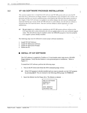 Page 46. 
3-8 Inxallation and Maintenance Manual 
- _ 
VP 100 SOFTWARE PACKAGE INSTALLATION 
This section explains ho\v to install the CAT soft\vare and VP 100 system software onto the’PC 
hard disk drive. Information on floppy diskette u-rite protection is also included in this section. All 
I 
prosrams and files are stored in subdirectories as described in the Software Description section in 
this chapter. If the CAT software is an update to an earlier release, the old version is-deleted and 
replaced with...