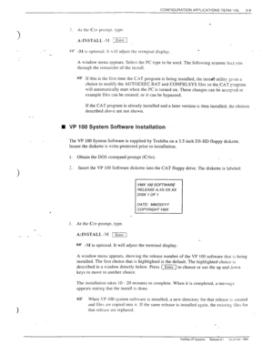 Page 47CONFIGURATION APPLICATIONS TERM ‘IAL 
3-9 
3 
_- 
- 
. . 
.I 
-. . 
. . - 
At the C:> prompt. type: 
A:IXSTALL -\I :Entsr 
-hl 
is optional. It Lvill adjust the rerm_inal display. _ 
A window menu appears. Select the PC type to be used. The following screens le>j you 
through the remainder of the install. 
e If this is the first time the C.aT program is being installed, the instaJ1 utility ri:es a 
_ L choice to modify the AUTOEXEC.BAT and CONFIGSYS tiles so the CAT program 
uill automatically start when...