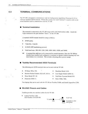 Page 644-8 Installation ad Maintenance Manual 
4.4 TERMINAL COMMUNICATIONS 
.- 
-. The VP 100 is designed IO communicate with the Configuration Application Terminal (CxT) or 
with any standard ASCII terminal. Within this section, the word “terminal” is used to refer to the 
actual machine used to communicate with the VP 100. 
. 
n Terminal installation 
l - 
The terminal is connected to the VP 100 using an RS-232C Null modem cable. Attach the 
9-pin connector to the jack labelled “Term 1” on the VP 100. 
A...