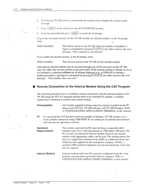 Page 684-12 Installaion and h&intenan,ze Manual 
6. \Yait for the VP 100 to detect carrier from the modem and to display the system header 
rn=ssaoe. 
c L 
_r 
-- 7. Prsss [xi on the terminal to get the PASSWORD prompt, 
. 
8. 
T>-ps the password and press .[Enter to reach the @ prompt. 
To pro\-ide increased security for the VP 100, disable the internal modem. At the @ prompt. 
enter: 
.*- 
MOD DISABLE This bIocks access to the VP 100. Once the modem is.disabled. if 
logon is attempted by pressing @ 
q q m....