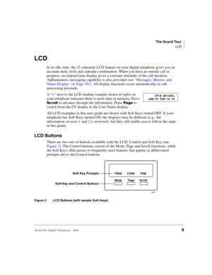 Page 21The Grand Tour
LCD
Strata DK Digital Telephone   6/009
LCD
In its idle state, the 32-character LCD feature on your digital telephone gives you an 
accurate desk clock and calendar combination. When you have an outside call in 
progress, an elapsed time display gives a constant reminder of the call duration. 
Alphanumeric messaging capability is also provided (see “Messages, Memos, and 
Name Display” on Page 101). All display functions occur automatically as call 
processing proceeds.
A “+” next to the...