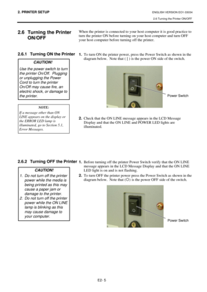 Page 172. PRINTER SETUP ENGLISH VERSION EO1-33034 
2.6 Turning the Printer ON/OFF
 
E2- 5 
 
2.6  Turning the Printer 
ON/OFF
 
 
 
2.6.1  Turning ON the Printer 
 
 
 
 
 
 
 
 
 
 
 
 
 
 
 
 
 
 
 
 
 
 
 
 
2.6.2  Turning OFF the Printer
 
 
 
 
 
 
 
 
 
 
 
 
 
 
 
 When the printer is connected to your host computer it is good practice to 
turn the printer ON before turning on your host computer and turn OFF 
your host computer before turning off the printer. 
 
 
1.
  To turn ON the printer power, press...