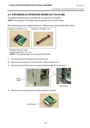 Page 1884. INSTALLATION PROCEDURE FOR OPTIONAL EQUIPMENT EO18-33012A 
 
4.8 EXPANSION I/O INTERFACE BOARD (B-7704-IO-QM) 
 
4-31 4.8 EXPANSION I/O INTERFACE BOARD (B-7704-IO-QM) 
This optional interface board is provided with an expansion I/O interface. 
NOTE: The expansion I/O interface board is standard on the B-SX5T series.  
 
All the following parts are supplied with the kit.  Make sure you have all items shown below. 
Expansion I/O Board (1 pc.) Expansion I/O Cable (1 pc.) 
  Installation Manual (1 copy)...