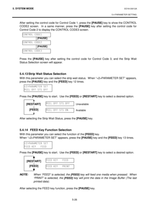 Page 2155. SYSTEM MODE  EO18-33012A 
 
5.4 PARAMETER SETTING
 
5-26 
After setting the control code for Control Code 1, press the [PAUSE]
 key to show the CONTROL 
CODE2 screen.  In a same manner, press the [PAUSE]
 key after setting the control code for 
Control Code 2 to display the CONTROL CODE3 screen. 
 
 
 
 
 
 
 
Press the [PAUSE]
 key after setting the control code for Control Code 3, and the Strip Wait 
Status Selection screen will appear. 
 
 
  5.4.13 Strip Wait Status Selection 
With this parameter...