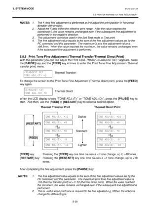 Page 2285. SYSTEM MODE  EO18-33012A 
 
5.5 PRINTER PARAMETER FINE ADJUSTMENT 
 
5-39 
 NOTES: 1.  The X Axis fine adjustment is performed to fine adjust the print position in horizontal 
direction (left or right).
 
 
2.  Adjust the X axis within the effective print range.  After the value reaches the 
coordinate 0, the value remains unchanged even if the subsequent fine adjustment is 
performed in the negative direction. 
 3.  This adjustment cannot be used in the Self Test mode or Test print. 
 4.  The fine...