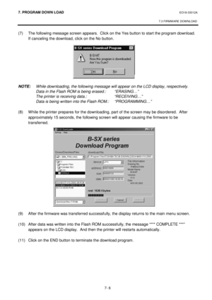 Page 2677. PROGRAM  DOWN LOAD EO18-33012A 
 
7.3 FIRMWARE DOWNLOAD
 
7- 6 
(7)  The following message screen appears.  Click on the Yes button to start the program download.  
If canceling the download, click on the No button. 
 
 
 
 
 
 
 
 
NOTE:  While downloading, the following message will appear on the LCD display, respectively. 
  Data in the Flash ROM is being erased.:  “ERASING…” 
  The printer is receiving data.:  “RECEIVING…” 
  Data is being written into the Flash ROM.:  “PROGRAMMING…” 
 
(8)  While...