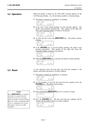 Page 303. ON LINE MODE ENGLISH VERSION EO1-33034 
3.2 Operation
 
E3- 2 
3.2 Operation 
 
 
 
 
 
 
 
 
 
 
 
 
 
 
 
 
 
 
 
 
3.3 Reset 
 
 
 
 
 
 
 
 
 
 
 
 
 When the printer is turned on, the “
ON LINE”
 message appears on the 
LCD Message Display.  It is shown during standby or normal printing.  
 
1.
  The printer is turned on, standing by, or printing. 
 
 
 
2.
 If any error occurs during printing, an error message appears.  The 
printer stops printing automatically.  (The number on the right side...