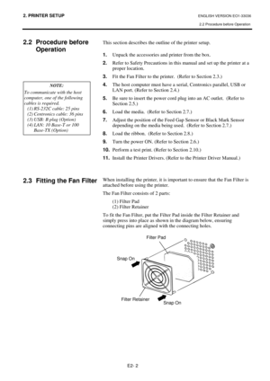 Page 702. PRINTER SETUP ENGLISH VERSION EO1-33036 
2.2 Procedure before Operation 
 
E2- 2 
2.2  Procedure before  
Operation 
  
 
 
 
 
 
 
 
 
 
 
 
 
 
 
 
 
 
2.3  Fitting the Fan Filter 
This section describes the outline of the printer setup. 
 
1.
  Unpack the accessories and printer from the box. 
2.
  Refer to Safety Precautions in this manual and set up the printer at a 
proper location. 
3.
  Fit the Fan Filter to the printer.  (Refer to Section 2.3.) 
4.
  The host computer must have a serial,...