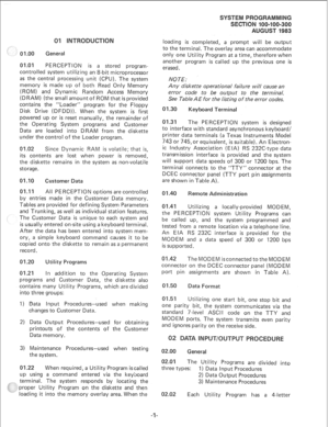 Page 16901.00 General 
01.01 
PERCEPTION is a stored program- 
controlled system utilizing an &bit microprocessor 
as the central processing unit (CPU). The system 
memory is made up of both Read Only Memory 
(ROM) and Dynamic Random Access Memory 
(DRAM) (the small amount of ROM that is provided 
contains the “Loader” program for the Floppy 
Disk Drive (DFDD)). When the system is first 
powered up or is reset manually, the remainder of 
the Operating System programs and Customer 
Data are loaded into DRAM from...