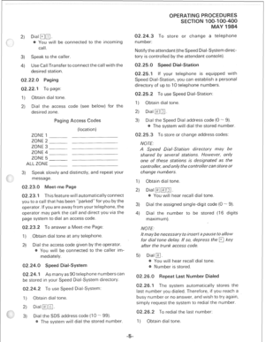 Page 2392) Dial am. 
You will be connected to the incoming 
call. 
3) Speak to the caller 
4) Use Call Transfer to connect the call with the 
desired station. 
Q2.22.Q 
Q2.22.1 To page: 
I) Obtain dial tone. 
2) Dial the access code (see below) for the 
desired zone. 
ZONE 1 
ZONE 2 
ZONE 3 
ZONE 4 
ZONE 5 
ALL ZONE (location) 
3) Speak slowly and distinctly, and repeat your 
message. 
.23. eet- 
This feature will automatically connect 
you to a call that has been “parked” for you by the 
operator. If you are...