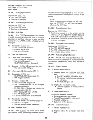 Page 258To engage overflow: 
Depress the [ml key. 
The OWL LED lights. 
Overflow is engaged. 
To disengage overflow: 
Depress the DVxl key. 
The OWL LED lights. 
Overflow is disengaged. 
The mi key allows you to connect 
nother LPK line. In a typical 
operation; a call has returned to your console 
red on LPK ##I, and the called party must 
Depress the /m] key. 
The RLS LED lights. 
Page -the c 
ww 
lled party calls attendant. 
The LED for LPK ##2 flashes. 
The RLS LED goes off. 
ICI, STATUS, COS are displayed....