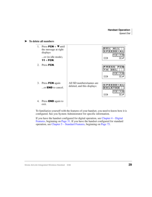 Page 41Handset Operation
Speed Dial
Strata AirLink Integrated Wireless Handset 5/9929
ä
ää ä
To delete all numbers
To familiarize yourself with the features of your handset, you need to know how it is 
configured. See you System Administrator for specific information.
If you have the handset configured for digital operation, see Chapter 4 – Digital 
Features, beginning on Page 31. If you have the handset configured for standard 
operation, see Chapter 5 – Standard Features, beginning on Page 75. 1. Press 
)&1 +...