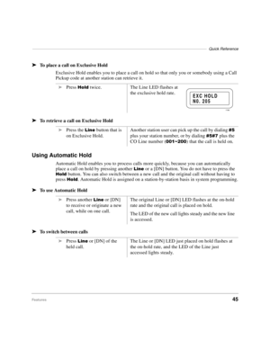 Page 51–––––––––––––––––––––––––––––––––––––––––––––––––––––––––––––––––––––––––––––––Quick Reference
Features45 ä
To place a call on Exclusive Hold
Exclusive Hold enables you to place a call on hold so that only you or somebody using a Call 
Pickup code at another station can retrieve it.
äTo retrieve a call on Exclusive Hold
Using Automatic Hold
Automatic Hold enables you to process calls more quickly, because you can automatically 
place a call on hold by pressing another 
/LQH or a [DN] button. You do not...