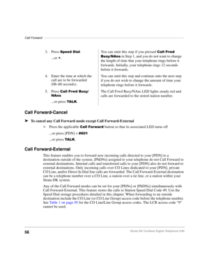 Page 62Call Forward––––––––––––––––––––––––––––––––––––––––––––––––––––––––––––––––––––––––––––––––––
56Strata DK Cordless Digital Telephone 5/99
Call Forward-Cancel
äTo cancel any Call Forward mode except Call Forward-External
äPress the applicable &DOO)RUZDUG button so that its associated LED turns off
...or press [PDN] + 

...or press 7$/..
Call Forward-External
This feature enables you to forward new incoming calls directed to your [PDN] to a 
destination outside of the system. [PhDNs] assigned to your...