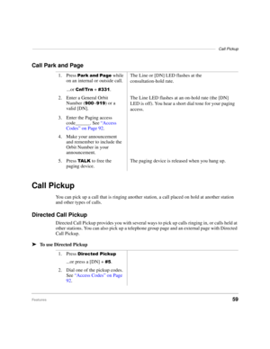 Page 65–––––––––––––––––––––––––––––––––––––––––––––––––––––––––––––––––––––––––––––––––––Call Pickup
Features59
Call Park and Page
Call Pickup
You can pick up a call that is ringing another station, a call placed on hold at another station 
and other types of calls.
Directed Call Pickup
Directed Call Pickup provides you with several ways to pick up calls ringing in, or calls held at 
other stations. You can also pick up a telephone group page and an external page with Directed 
Call Pickup.
äTo use Directed...