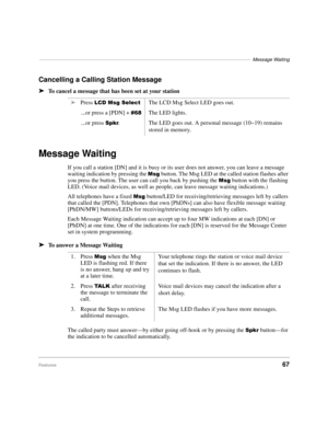 Page 73–––––––––––––––––––––––––––––––––––––––––––––––––––––––––––––––––––––––––––––––Message Waiting
Features67
Cancelling a Calling Station Message
äTo cancel a message that has been set at your station
Message Waiting
If you call a station [DN] and it is busy or its user does not answer, you can leave a message 
waiting indication by pressing the 
0VJ button. The Msg LED at the called station flashes after 
you press the button. The user can call you back by pushing the 
0VJ button with the flashing 
LED....