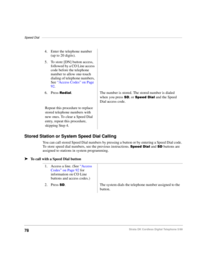 Page 84Speed Dial–––––––––––––––––––––––––––––––––––––––––––––––––––––––––––––––––––––––––––––––––––
78Strata DK Cordless Digital Telephone 5/99
Stored Station or System Speed Dial Calling
You can call stored Speed Dial numbers by pressing a button or by entering a Speed Dial code. 
To store speed dial numbers, see the previous instructions. 
6SHHGLDOand 6 buttons are 
assigned to stations in system programming.
äTo call with a Speed Dial button4. Enter the telephone number 
(up to 20 digits).
5. To store...