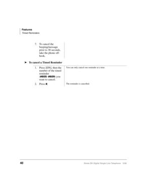 Page 48Features
Timed Reminders
40Strata DK Digital Single Line Telephone 5/99
äTo cancel a Timed Reminder7. To cancel the 
beeping/message 
prior to 30 seconds, 
take the phone off-
hook.
1. Press [DN], then the 
number of the timed 
reminder 
(
~) you 
want to cancel.
You can only cancel one reminder at a time.
2. Press .The reminder is cancelled. 