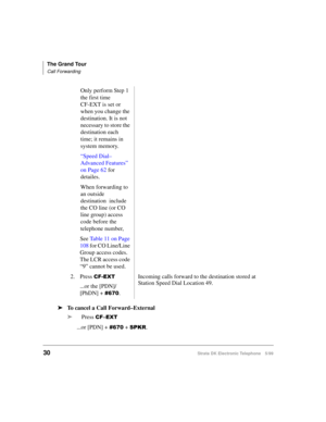 Page 42The Grand Tour
Call Forwarding
30Strata DK Electronic Telephone 5/99
äTo cancel a Call Forward–External
äPress 
&)²(;7
...or [PDN] +  + 63.5. Only perform Step 1 
the first time 
CF-EXT is set or 
when you change the 
destination. It is not 
necessary to store the 
destination each 
time; it remains in 
system memory.
“Speed Dial–
Advanced Features” 
on Page 62 for 
detailes.
When forwarding to 
an outside 
destination  include 
the CO line (or CO 
line group) access 
code before the 
telephone...