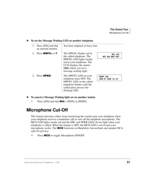 Page 63The Grand Tour
Microphone Cut-Off
Strata DK Electronic Telephone 5/9951
äTo set the Message Waiting LED on another telephone
äTo cancel a Message Waiting light set on another station
äPress [DN] and dial 
 + [PDN] or [PhDN].
Microphone Cut-Off
This feature prevents callers from monitoring the sounds near your telephone when 
your telephone receives a handsfree call or cuts-off the telephone microphone. The 
MCO LED lights steady red and the MIC and SPKR LEDs do not light when your 
telephone is...