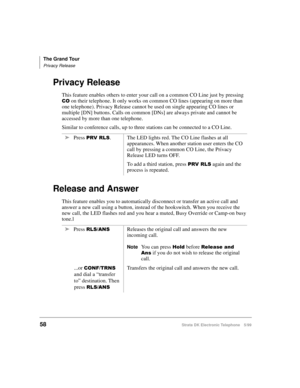 Page 70The Grand Tour
Privacy Release
58Strata DK Electronic Telephone 5/99
Privacy Release
This feature enables others to enter your call on a common CO Line just by pressing 
&2 on their telephone. It only works on common CO lines (appearing on more than 
one telephone). Privacy Release cannot be used on single appearing CO lines or 
multiple [DN] buttons. Calls on common [DNs] are always private and cannot be 
accessed by more than one telephone.
Similar to conference calls, up to three stations can be...