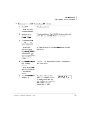 Page 85The Grand Tour
Two (Tandem) CO Line Connection
Strata DK Electronic Telephone 5/9973
äTo connect two outside lines (using a &2 button)
1. Press 
&2
...or 3/ and dial a 
telephone number.You hear dial tone.
2. After the party 
answers, press 
&21)7516.You hear dial tone. The CO LED flashes (conference 
rate). The new CO LED flashes (in-use rate).
3. Press another 
&2
...or 3/ and dial a 
telephone number.
...or on some 
systems, you can 
press 
&21)7516 
and dial a CO Line 
access code and then 
dial a...