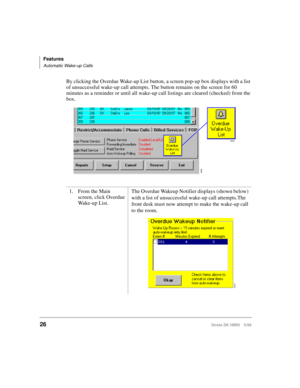 Page 38Features
Automatic Wake-up Calls
26Strata DK HMIS 5/99
By clicking the Overdue Wake-up List button, a screen pop-up box displays with a list 
of unsuccessful wake-up call attempts. The button remains on the screen for 60 
minutes as a reminder or until all wake-up call listings are cleared (checked) from the 
box.
1. From the Main 
screen, click Overdue 
Wake-up List.The Overdue Wakeup Notifier displays (shown below) 
with a list of unsuccessful wake-up call attempts.The 
front desk must now attempt to...