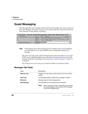 Page 78Features
Guest Messaging
66Strata DK HMIS 5/99
Guest Messaging
The Messages Tab screen displays (shown below) all messages and wake-up calls for 
the room. Multiple messages for guests can be entered into the system from the front 
desk terminal for later display or printing.
NoteIf the Stratagy Voice Processing System is installed, guest room telephones 
are automatically set to route CFBNA calls to designated mailboxes in 
Stratagy.
The guest can request that calls be blocked and all calls forwarded to...