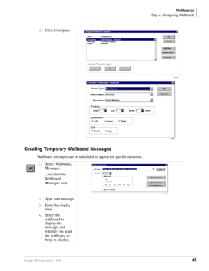 Page 53Wallboards
Step 4: Configuring Wallboards
Insight DK Supervisor 5/9945
Creating Temporary Wallboard Messages
Wallboard messages can be scheduled to appear for specific durations. 2. Click Configure.
1. Select Wallboard, 
Messages
...or select the  
Wallboard 
Messages icon.
2. Type your message.
3. Enter the display 
time.
4. Select the 
wallboard to 
display the 
message, and 
whether you want 
the wallboard to 
beep on display.
3699
3698
3479 