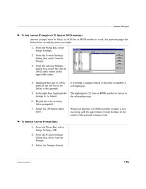 Page 127–––––––––––––––––––––––––––––––––––––––––––––––––––––––––––––––––––––––––––––––Answer Prompts
Administration115 ä
To link Answer Prompts to CO lines or DNIS numbers
Answer prompts must be linked to a CO line or DNIS number to work. See previous pages for 
instructions on writing answer prompts.
äTo remove Answer Prompt links1. From the Menu Bar, select 
Setup, Settings.
2. From the System Settings 
dialog box, select Answer 
Prompt.
3. From the Answer Prompts 
dialog box, select the Line or 
DNIS radio...