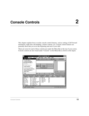 Page 25Console Controls13
Console Controls2
This chapter explains how to set the console control features, such as setting a Call Forward 
destination, night time call handling, volume controls, etc. Console control features are 
generally those that you set at the beginning and end of your shift.
There are icons for each of these controls just under the Menu Bar at the top of your screen. 
Console controls are also found under “Console” on the Menu Bar as shown in this figure.  