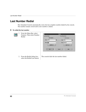 Page 74Last Number Redial––––––––––––––––––––––––––––––––––––––––––––––––––––––––––––––––––––––––––––
62PC Attendant Console
Last Number Redial
The Attendant Console automatically stores the last complete number dialed by the console. 
The number remains stored until a new number is dialed.
äTo redial the last number
1. From the Menu Bar, select 
Features. Then select Number 
Redial
2. From the Redial dialog box, 
select the Redial Last button.The console dials the last number dialed. 