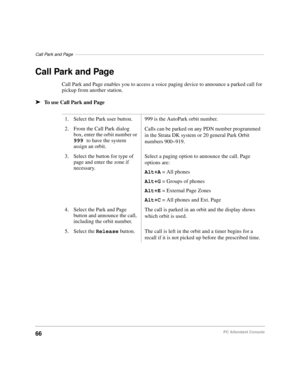 Page 78Call Park and Page–––––––––––––––––––––––––––––––––––––––––––––––––––––––––––––––––––––––––––––
66PC Attendant Console
Call Park and Page
Call Park and Page enables you to access a voice paging device to announce a parked call for 
pickup from another station.
äTo use Call Park and Page
1. Select the Park user button. 999 is the AutoPark orbit number.
2. From the Call Park dialog 
box, enter the orbit number or 
999 to have the system 
assign an orbit.Calls can be parked on any PDN number programmed 
in...