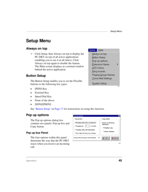 Page 55——————————————————————————————————————————  Setup Menu
Operation45
Setup Menu
Always on top
äClick Setup, then Always on top to display the 
PC-DKT on top of all active applications 
(enabling you to see it at all times). Click 
Always on top again to disable the feature. 
The Main screen displays as a normal window 
behind the active application.
Button Setup
The Button Setup enables you to set the Flexible 
buttons to the following key types:
©[PDN] Key
©External Key
©Speed Dial Key
©None of the above...